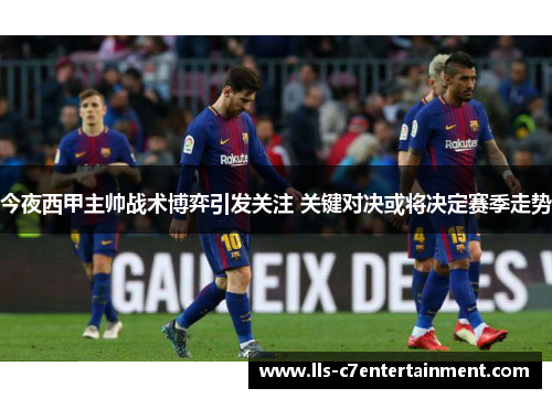 今夜西甲主帅战术博弈引发关注 关键对决或将决定赛季走势