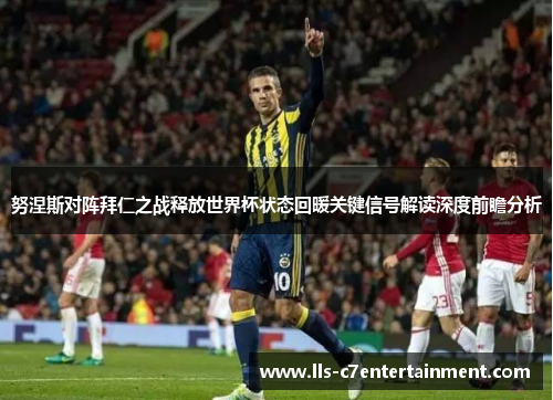 努涅斯对阵拜仁之战释放世界杯状态回暖关键信号解读深度前瞻分析