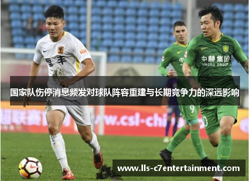国家队伤停消息频发对球队阵容重建与长期竞争力的深远影响