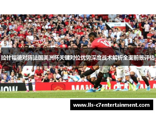 拉什福德对阵法国美洲杯关键对位优势深度战术解析全面前景评估