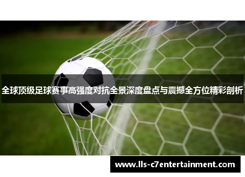 全球顶级足球赛事高强度对抗全景深度盘点与震撼全方位精彩剖析
