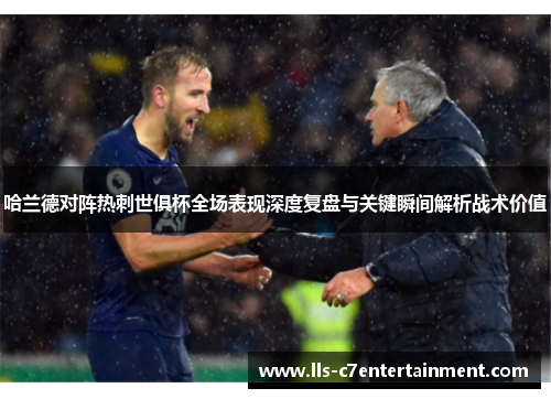 哈兰德对阵热刺世俱杯全场表现深度复盘与关键瞬间解析战术价值