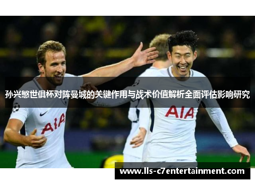 孙兴慜世俱杯对阵曼城的关键作用与战术价值解析全面评估影响研究