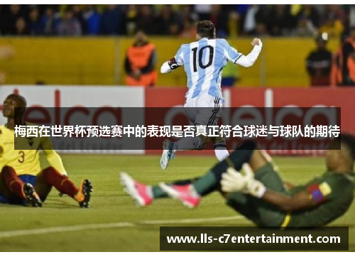 梅西在世界杯预选赛中的表现是否真正符合球迷与球队的期待