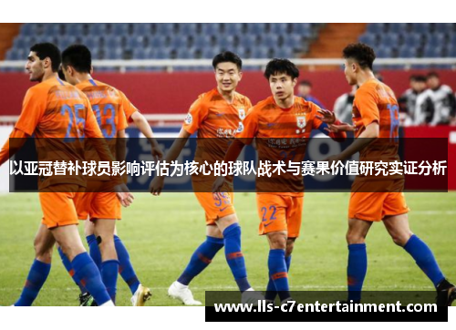 以亚冠替补球员影响评估为核心的球队战术与赛果价值研究实证分析