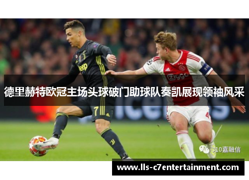 德里赫特欧冠主场头球破门助球队奏凯展现领袖风采