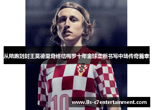 从陪跑到封王莫德里奇终结梅罗十年金球垄断书写中场传奇篇章