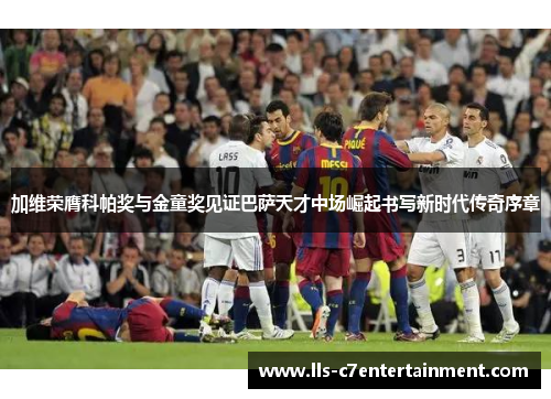 加维荣膺科帕奖与金童奖见证巴萨天才中场崛起书写新时代传奇序章