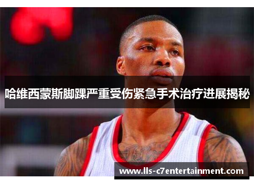 哈维西蒙斯脚踝严重受伤紧急手术治疗进展揭秘