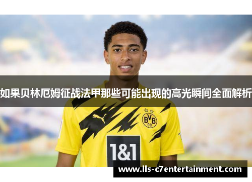 如果贝林厄姆征战法甲那些可能出现的高光瞬间全面解析