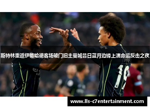 斯特林重返伊蒂哈德客场破门旧主曼城昔日蓝月边锋上演命运反击之夜