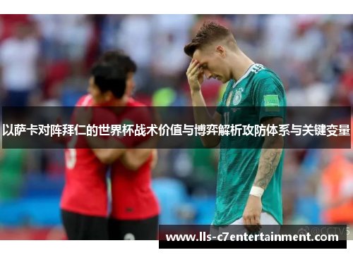 以萨卡对阵拜仁的世界杯战术价值与博弈解析攻防体系与关键变量