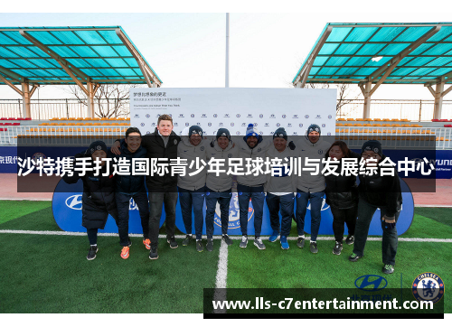 沙特携手打造国际青少年足球培训与发展综合中心